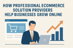 How Professional E-Commerce Solution Providers Help Businesses Grow Online